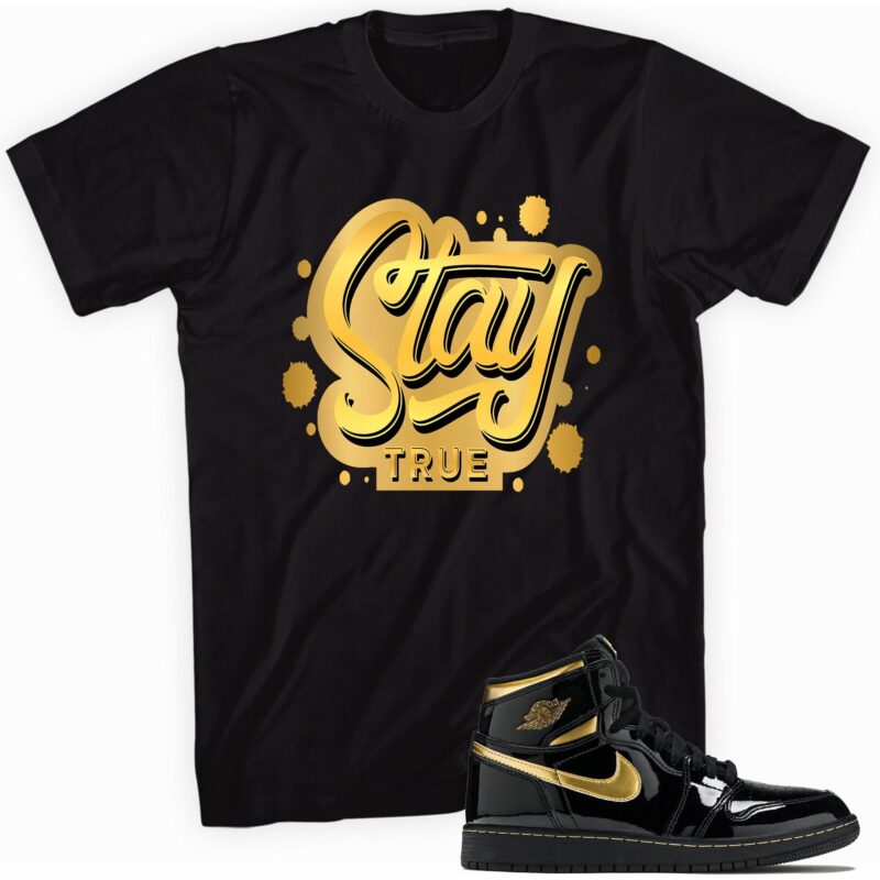 Stay True Sneaker Shirt Made for Air Jordan 1 Retro High OG Metallic Gold 1