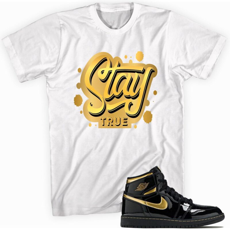 Stay True Sneaker Shirt Made for Air Jordan 1 Retro High OG Metallic Gold