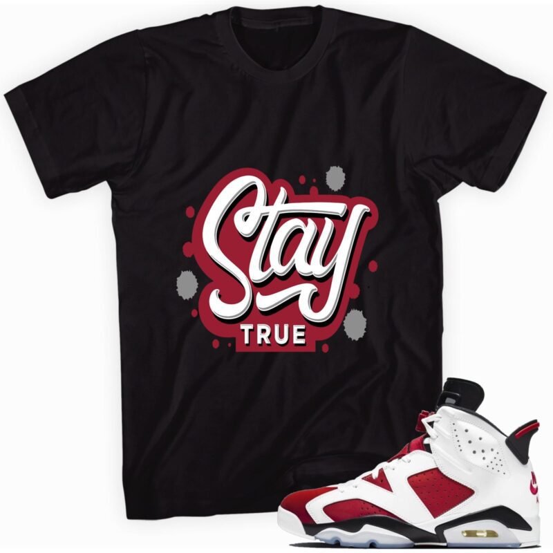 Stay True Sneaker Shirt Made for Air Jordan 6 Retro Carmine 2021 T Shirt 1