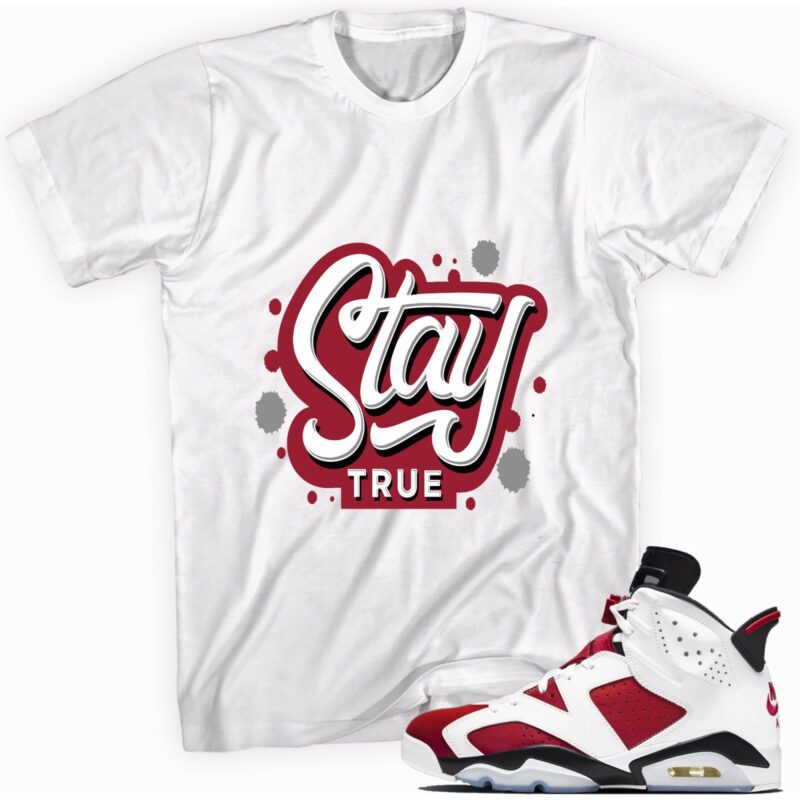 Stay True Sneaker Shirt Made for Air Jordan 6 Retro Carmine 2021 T-Shirt
